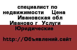 специалист по недвижимости  › Цена ­ 300 - Ивановская обл., Иваново г. Услуги » Юридические   